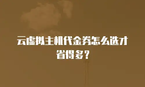 云虚拟主机代金券怎么选才省得多？