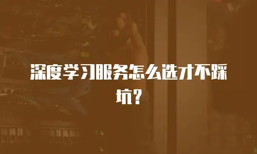 深度学习服务怎么选才不踩坑？