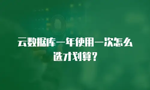 云数据库一年使用一次怎么选才划算？
