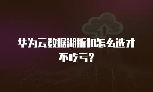 华为云数据湖折扣怎么选才不吃亏？