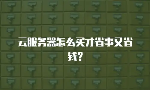 云服务器怎么买才省事又省钱？