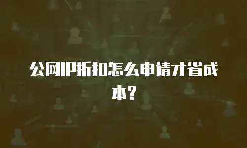 公网IP折扣怎么申请才省成本？