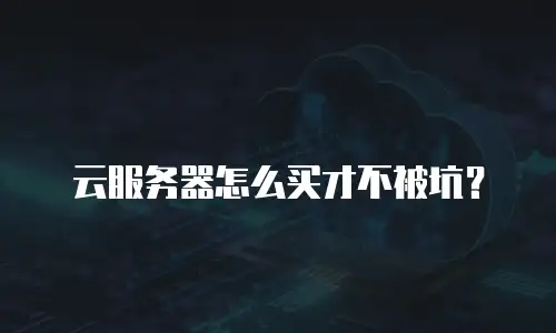 云服务器怎么买才不被坑？