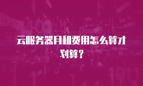 云服务器月租费用怎么算才划算？