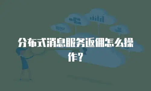 分布式消息服务返佣怎么操作？