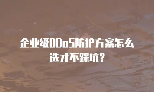 企业级DDoS防护方案怎么选才不踩坑？