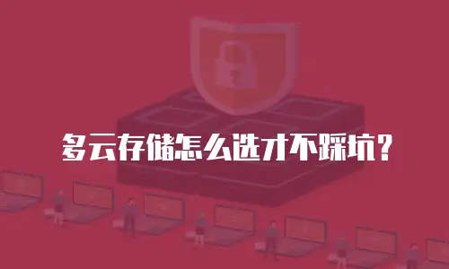 多云存储怎么选才不踩坑？