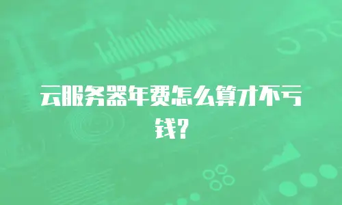 云服务器年费怎么算才不亏钱？