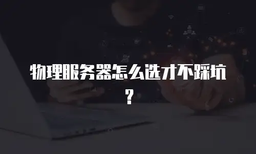 物理服务器怎么选才不踩坑？
