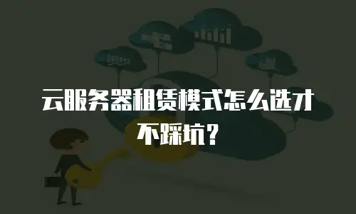 云服务器租赁模式怎么选才不踩坑？