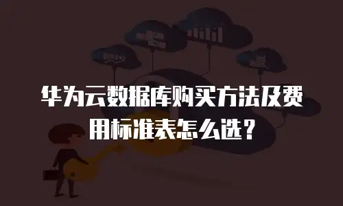 华为云数据库购买方法及费用标准表怎么选？