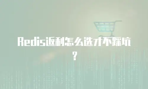 Redis返利怎么选才不踩坑？