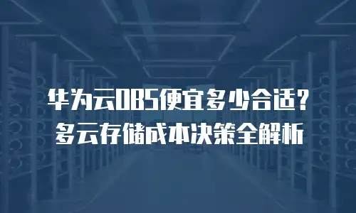 华为云OBS便宜多少合适？多云存储成本决策全解析