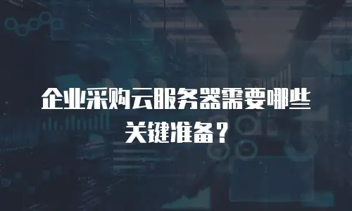 企业采购云服务器需要哪些关键准备？