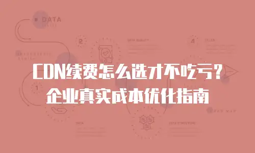CDN续费怎么选才不吃亏？企业真实成本优化指南