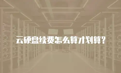 云硬盘续费怎么算才划算？