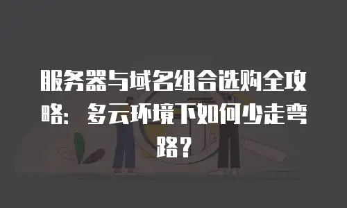 服务器与域名组合选购全攻略：多云环境下如何少走弯路？