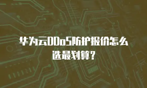 华为云DDoS防护报价怎么选最划算？