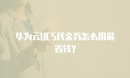 华为云UCS代金券怎么用最省钱？