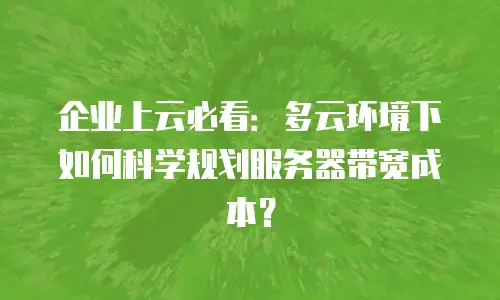 企业上云必看：多云环境下如何科学规划服务器带宽成本？