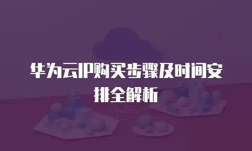 华为云IP购买步骤及时间安排全解析