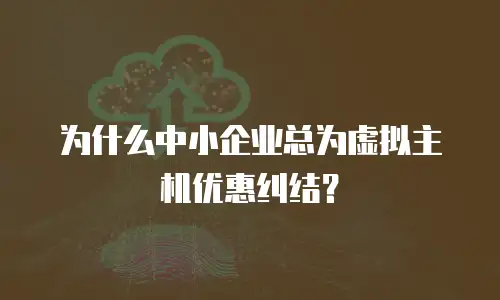 为什么中小企业总为虚拟主机优惠纠结？
