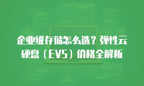 企业级存储怎么选？弹性云硬盘（EVS）价格全解析