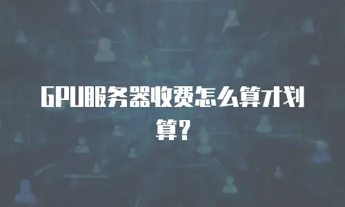 GPU服务器收费怎么算才划算？