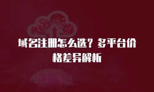 域名注册怎么选？多平台价格差异解析