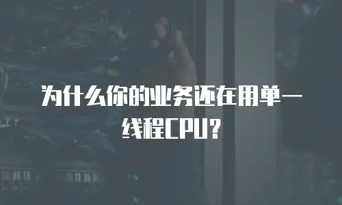 为什么你的业务还在用单一线程CPU？