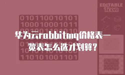 华为云rabbitmq价格表一览表怎么选才划算？