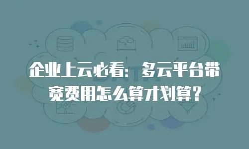 企业上云必看：多云平台带宽费用怎么算才划算？