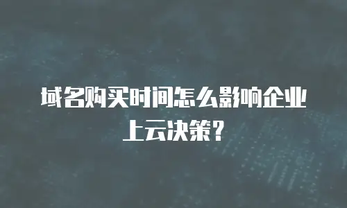 域名购买时间怎么影响企业上云决策？