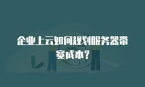 企业上云如何规划服务器带宽成本？