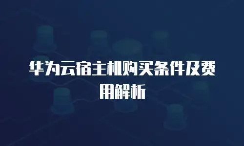 华为云宿主机购买条件及费用解析