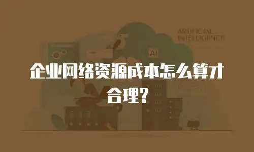 企业网络资源成本怎么算才合理？