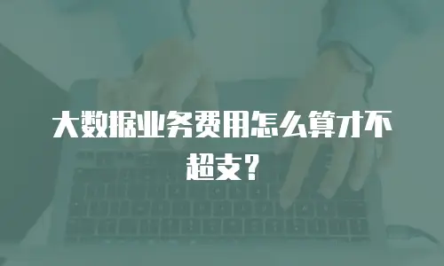 大数据业务费用怎么算才不超支？