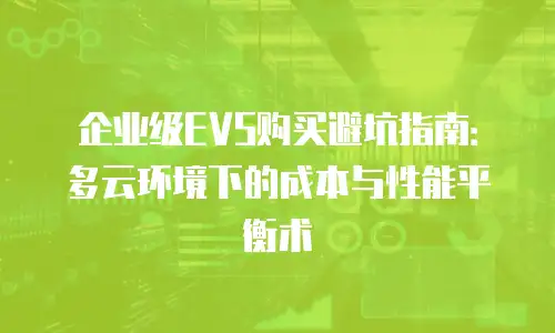 企业级EVS购买避坑指南：多云环境下的成本与性能平衡术