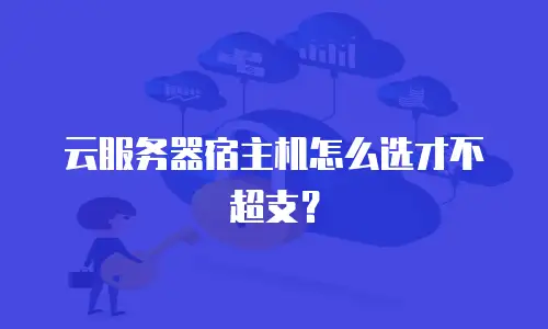 云服务器宿主机怎么选才不超支？