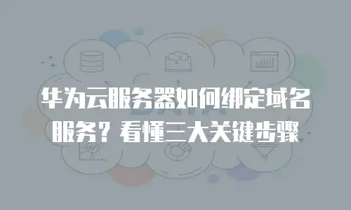 华为云服务器如何绑定域名服务？看懂三大关键步骤
