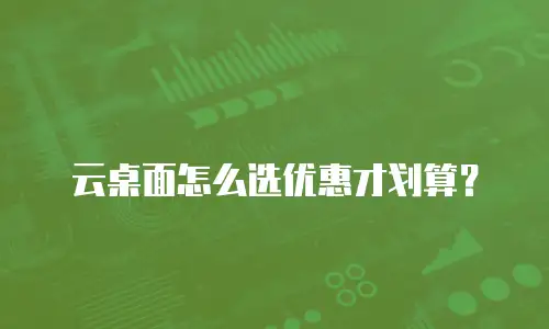 云桌面怎么选优惠才划算？