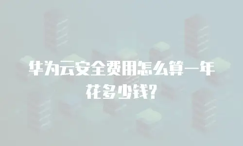 华为云安全费用怎么算一年花多少钱？
