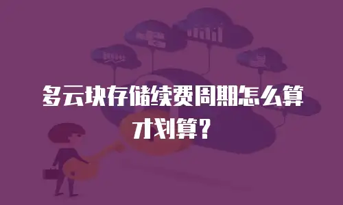 多云块存储续费周期怎么算才划算？