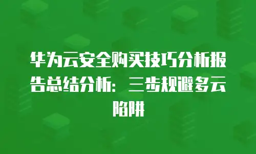 华为云安全购买技巧分析报告总结分析：三步规避多云陷阱