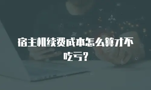 宿主机续费成本怎么算才不吃亏？