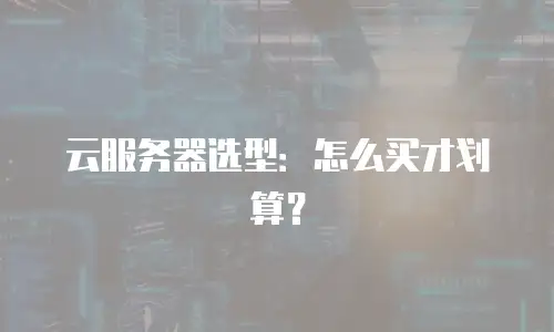 云服务器选型：怎么买才划算？