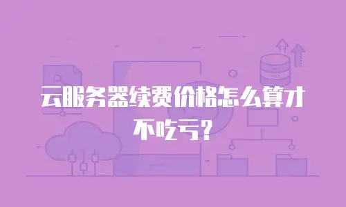 云服务器续费价格怎么算才不吃亏？