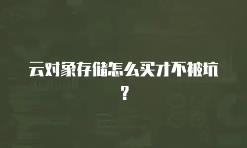 云对象存储怎么买才不被坑？