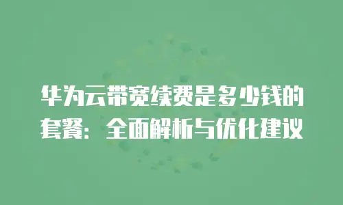 华为云带宽续费是多少钱的套餐：全面解析与优化建议