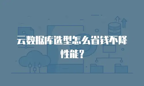 云数据库选型怎么省钱不降性能？